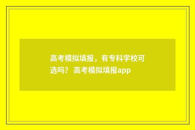 高考模拟填报，有专科学校可选吗？ 高考模拟填报app
