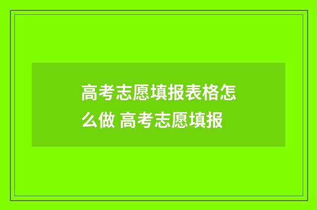 高考志愿填报表格怎么做 高考志愿填报
