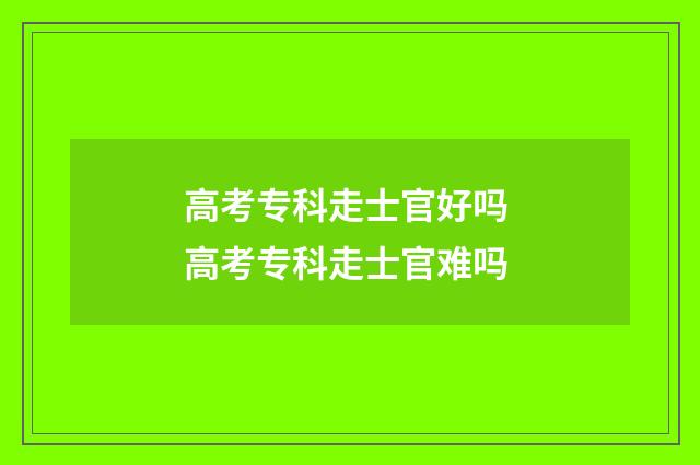 高考专科走士官好吗 高考专科走士官难吗