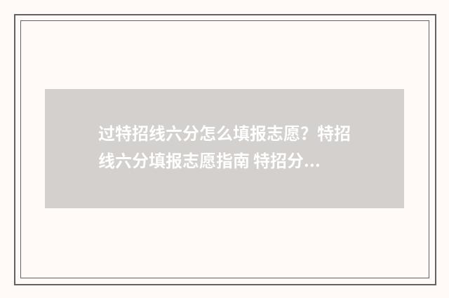 过特招线六分怎么填报志愿？特招线六分填报志愿指南 特招分数线什么意思