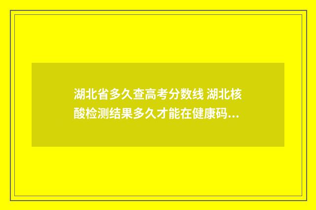 湖北省多久查高考分数线 湖北核酸检测结果多久才能在健康码上显示