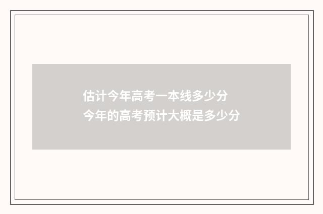 估计今年高考一本线多少分 今年的高考预计大概是多少分