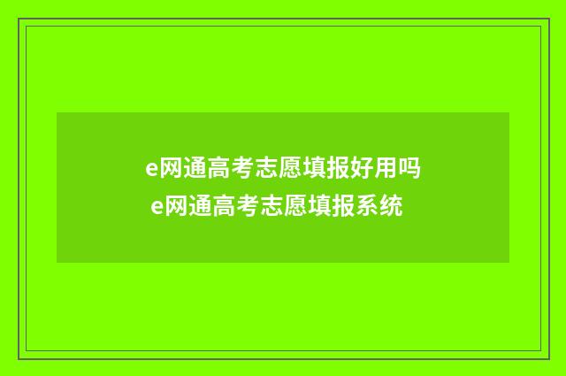 e网通高考志愿填报好用吗 e网通高考志愿填报系统