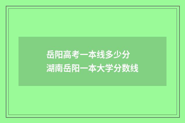 岳阳高考一本线多少分 湖南岳阳一本大学分数线