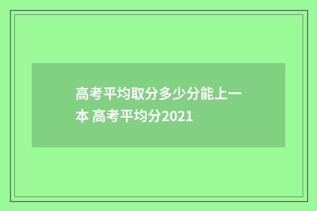 高考平均取分多少分能上一本 高考平均分2021