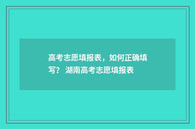 高考志愿填报表，如何正确填写？ 湖南高考志愿填报表