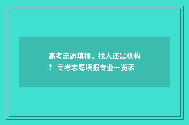 高考志愿填报，找人还是机构？ 高考志愿填报专业一览表