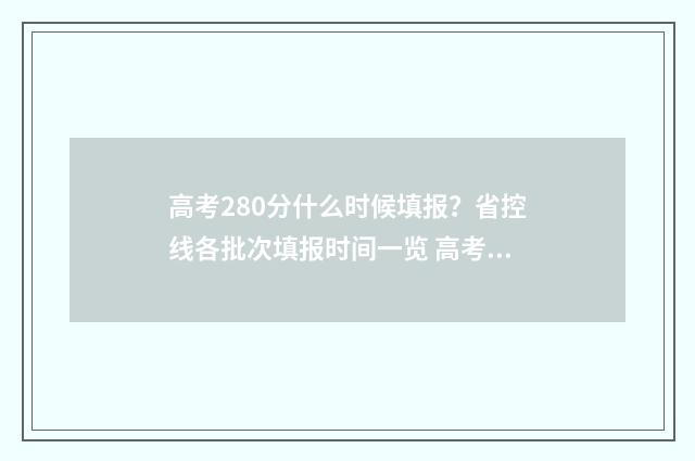 高考280分什么时候填报？省控线各批次填报时间一览 高考280分什么水平