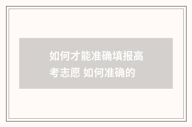 如何才能准确填报高考志愿 如何准确的