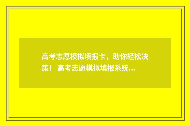 高考志愿模拟填报卡，助你轻松决策！ 高考志愿模拟填报系统怎么填过程