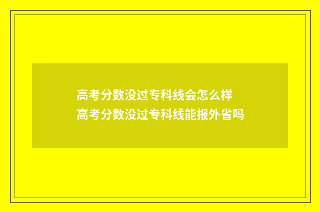高考分数没过专科线会怎么样 高考分数没过专科线能报外省吗