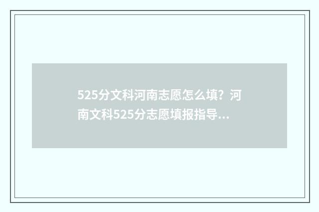 525分文科河南志愿怎么填？河南文科525分志愿填报指导 河南文科528分是多少名