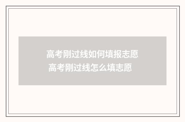 高考刚过线如何填报志愿 高考刚过线怎么填志愿