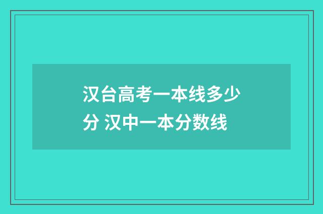 汉台高考一本线多少分 汉中一本分数线