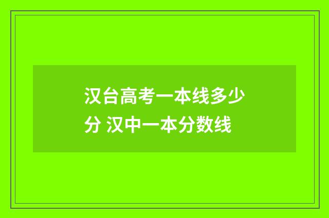 汉台高考一本线多少分 汉中一本分数线