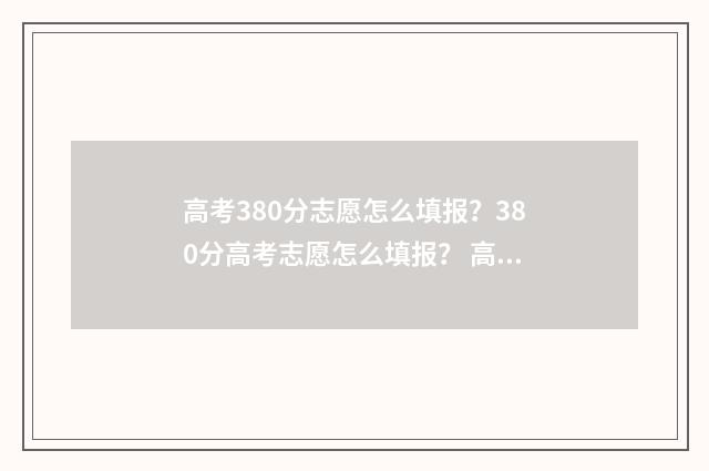 高考380分志愿怎么填报?380分高考志愿怎么填报? 高考380分怎么样
