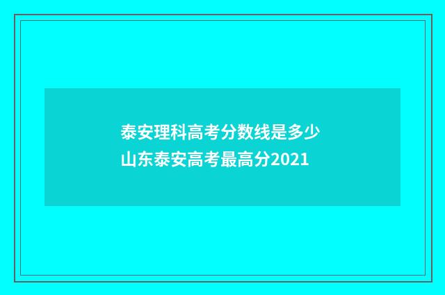 泰安理科高考分数线是多少 山东泰安高考最高分2021