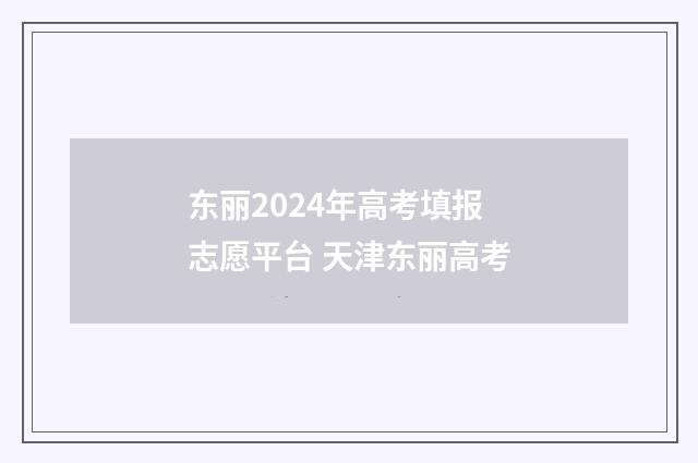 东丽2024年高考填报志愿平台 天津东丽高考