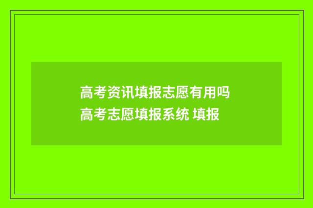 高考资讯填报志愿有用吗 高考志愿填报系统 填报