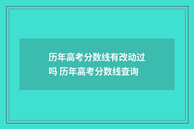 历年高考分数线有改动过吗 历年高考分数线查询