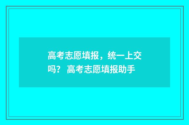 高考志愿填报，统一上交吗？ 高考志愿填报助手