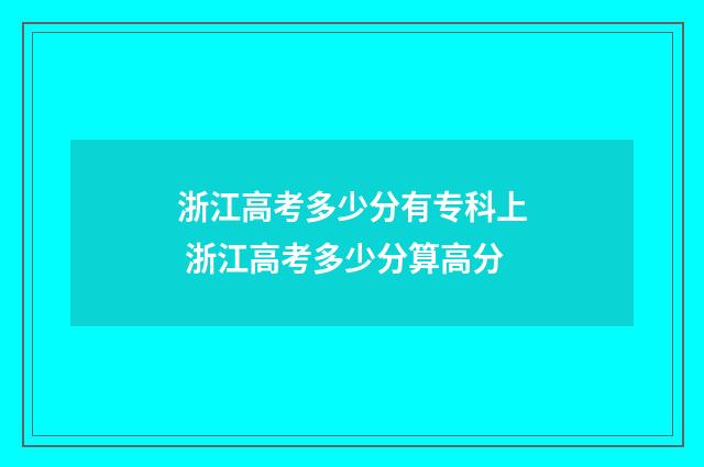 浙江高考多少分有专科上 浙江高考多少分算高分