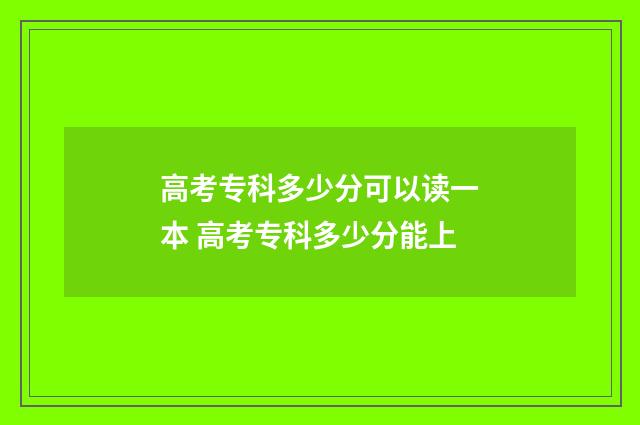 高考专科多少分可以读一本 高考专科多少分能上