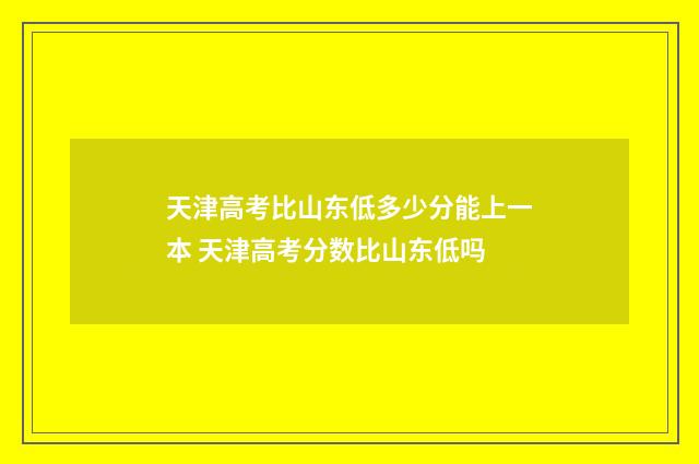 天津高考比山东低多少分能上一本 天津高考分数比山东低吗