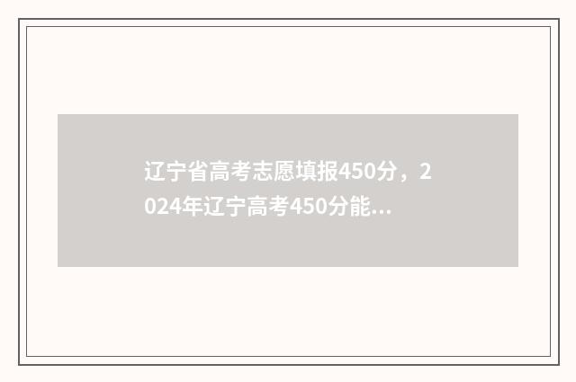 辽宁省高考志愿填报450分，2024年辽宁高考450分能上的大学及专业汇总 辽宁省高考志愿有服从调剂吗