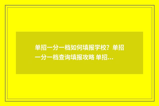 单招一分一档如何填报学校？单招一分一档查询填报攻略 单招一分一档什么时候出来