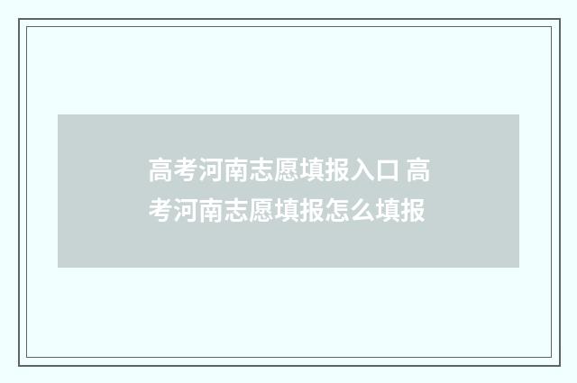 高考河南志愿填报入口 高考河南志愿填报怎么填报