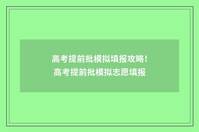 高考提前批模拟填报攻略！ 高考提前批模拟志愿填报