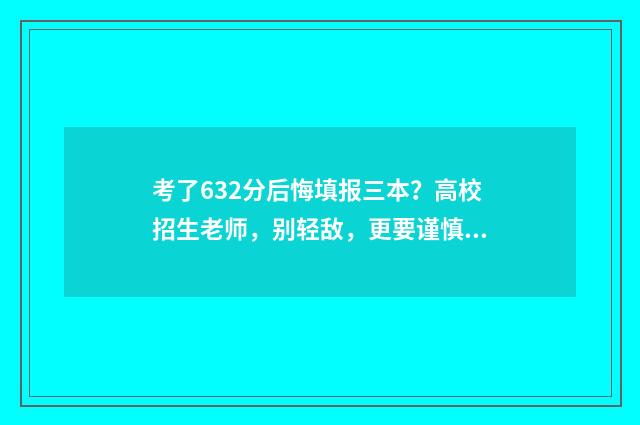 考了632分后悔填报三本？高校招生老师，别轻敌，更要谨慎思考 考了68分怎么办
