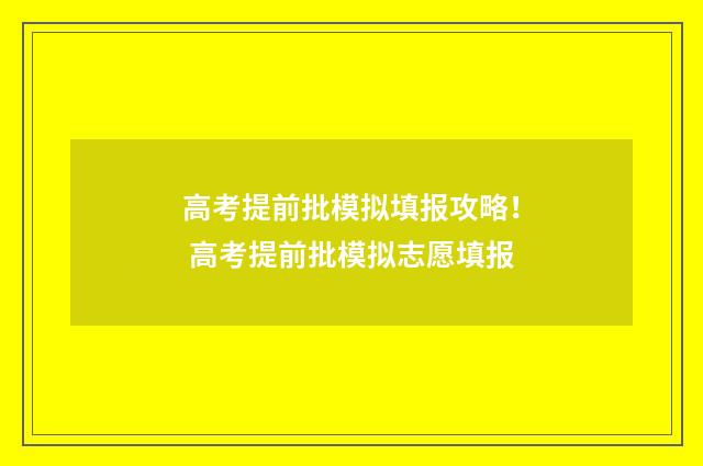 高考提前批模拟填报攻略！ 高考提前批模拟志愿填报