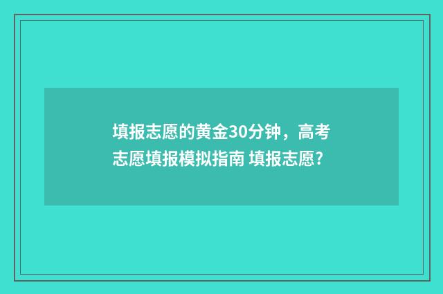 填报志愿的黄金30分钟，高考志愿填报模拟指南 填报志愿?