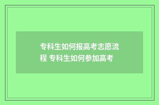 专科生如何报高考志愿流程 专科生如何参加高考
