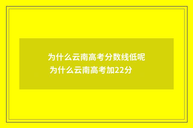 为什么云南高考分数线低呢 为什么云南高考加22分