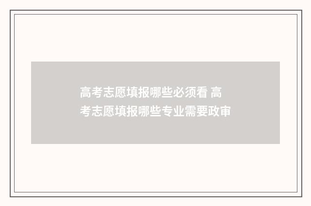 高考志愿填报哪些必须看 高考志愿填报哪些专业需要政审