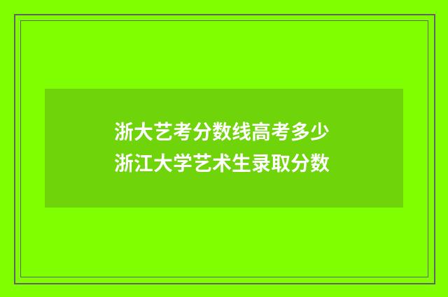 浙大艺考分数线高考多少 浙江大学艺术生录取分数