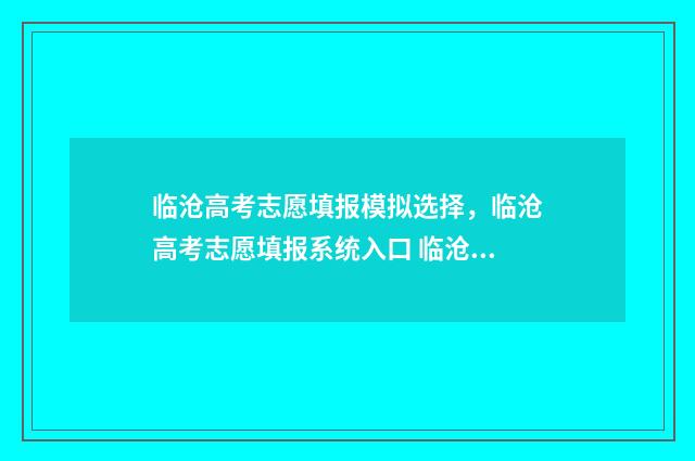 临沧高考志愿填报模拟选择，临沧高考志愿填报系统入口 临沧高考喜报