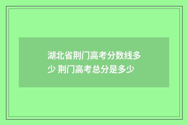 湖北省荆门高考分数线多少 荆门高考总分是多少
