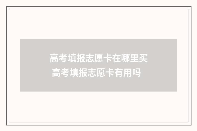 高考填报志愿卡在哪里买 高考填报志愿卡有用吗