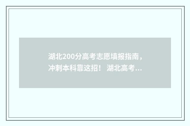 湖北200分高考志愿填报指南,冲刺本科靠这招! 湖北高考前20000名
