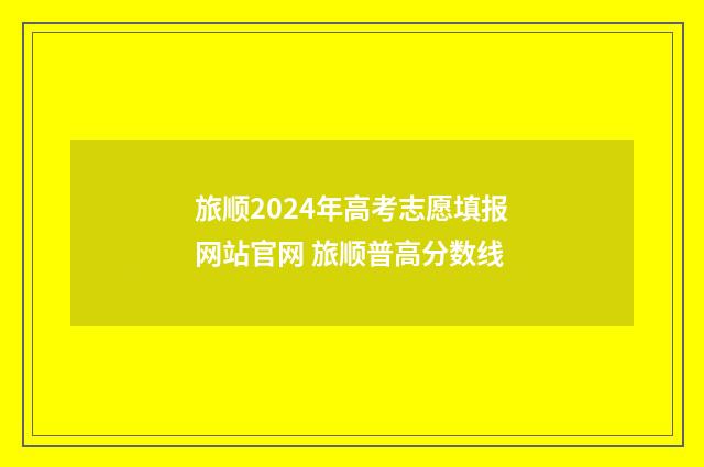 旅顺2024年高考志愿填报网站官网 旅顺普高分数线