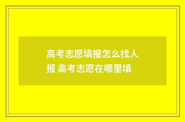 高考志愿填报怎么找人报 高考志愿在哪里填