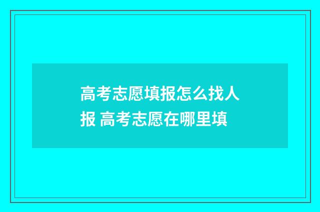 高考志愿填报怎么找人报 高考志愿在哪里填