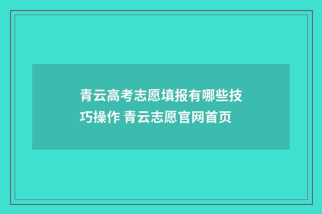 青云高考志愿填报有哪些技巧操作 青云志愿官网首页