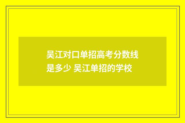 吴江对口单招高考分数线是多少 吴江单招的学校
