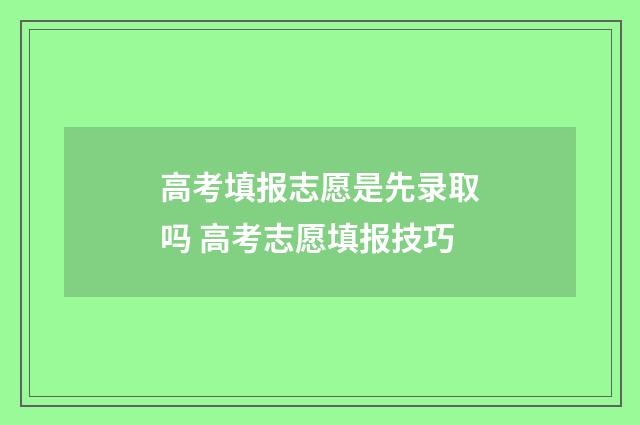 高考填报志愿是先录取吗 高考志愿填报技巧