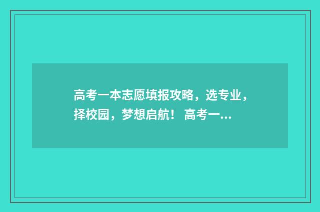 高考一本志愿填报攻略，选专业，择校园，梦想启航！ 高考一本志愿填报时间截止